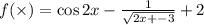 f( \times ) = \cos2x - \frac{1}{ \sqrt{2x + - 3} } + 2