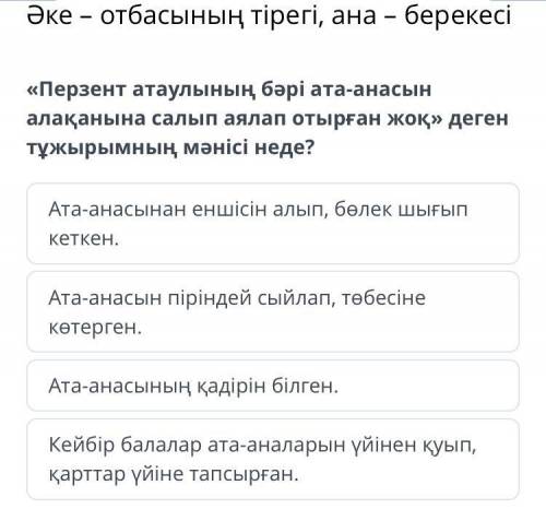 «Перзент атаулының бәрі ата-анасын алақанына салып аялап отырған жоқ» деген тұжырымның мәнісі неде