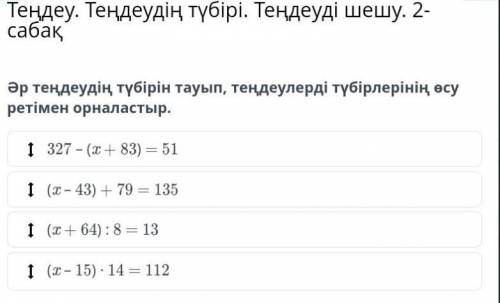 Әр теңдеудің түбірін тауып, теңдеулерді түбірлерінің өсу ретімен орналастыр. ӨТІНЕМ КЕРЕК БОЛЫП ТҰР​