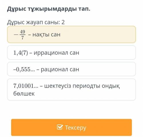 Дұрыс тұжырымдарды тап. Дұрыс жауап саны: 2– нақты сан1,4(7) – иррационал сан–0,555… – рационал сан7