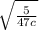 \sqrt{ \frac{5}{47c} }