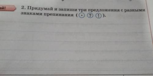 Придумвй и запиши три предложения с разными знаками препинания (. ? !) ​