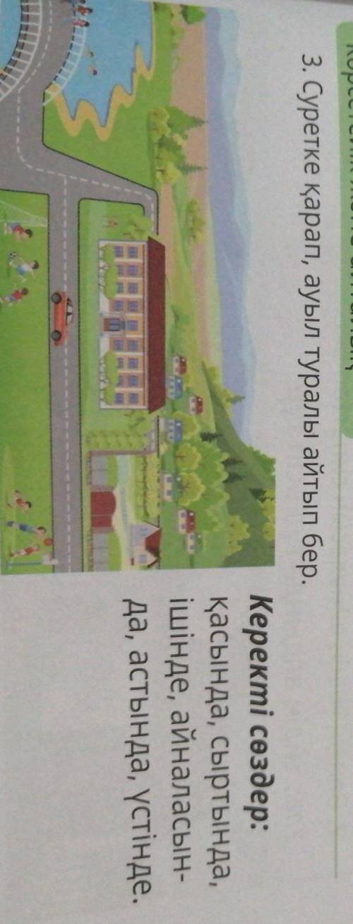 3. Суретке қарап, ауыл туралы айтып бер. Керекті сөздер:қасында, сыртында,ішінде, айналасын-да, асты