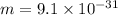 m = 9.1 \times 10 ^{ - 31}