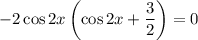 -2\cos2x\left(\cos2x+\dfrac{3}{2}\right)=0