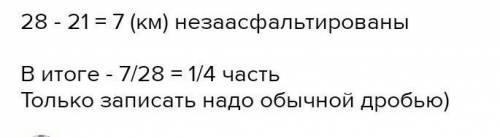 Из 28 км дороги засфальтировали 21 км. Какая часть дороги ещё не засфальтирована?​