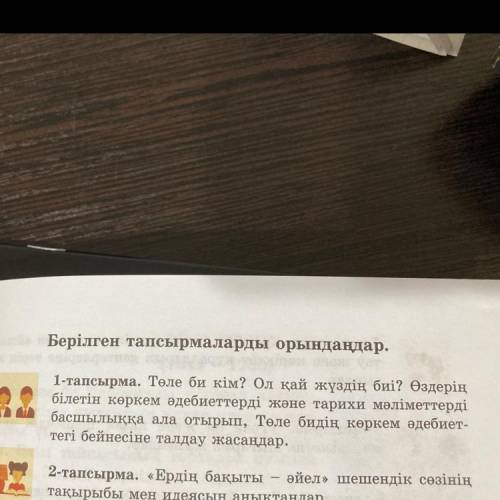 Берілген тапсырмаларды орындаңдар. 1-тапсырма. Төле би кім? Ол қай жүздің биі? Өздерің білетін көрке