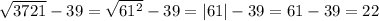 \sqrt{3721} - 39 = \sqrt{61^2} - 39 = |61|- 39=61-39=22