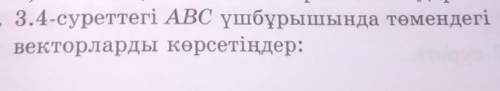 3.4-суреттегі АВС үшбұрышында төмендегівекторларды көрсетіңдер:​