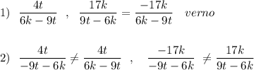 1)\ \ \dfrac{4t}{6k-9t}\ \ ,\ \ \dfrac{17k}{9t-6k}=\dfrac{-17k}{6k-9t}\ \ \ verno\\\\\\2)\ \ \dfrac{4t}{-9t-6k}\ne \dfrac{4t}{6k-9t}\ \ ,\ \ \ \dfrac{-17k}{-9t-6k}\ \ne \dfrac{17k}{9t-6k}