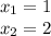 x_{1} =1\\x_{2} =2