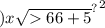 ) { {x \sqrt{ 66 + 5 \\ } }^{?} }^{2}