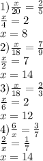 1) \frac{x}{20} = \frac{2}{5} \\ \frac{x}{4} = 2 \\ x = 8 \\ 2) \frac{x}{18} = \frac{7}{9} \\ \frac{x}{2} = 7 \\ x = 14 \\ 3) \frac{x}{18} = \frac{2}{3} \\ \frac{x}{6} = 2 \\ x = 12 \\ 4) \frac{6}{x} = \frac{3}{7} \\ \frac{2}{x} = \frac{1}{7} \\ x = 14