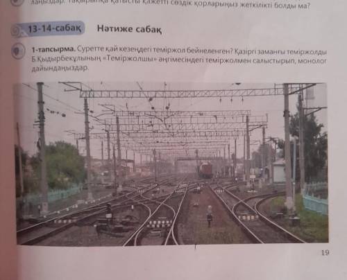 Нәтиже сабақО, 13-14-сабақ1-тапсырма. Суретте қай кезеңдегі теміржол бейнеленген? Қазіргі заманғы те