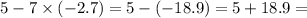 5 - 7 \times( - 2.7) = 5 - ( - 18.9) = 5 + 18.9 =