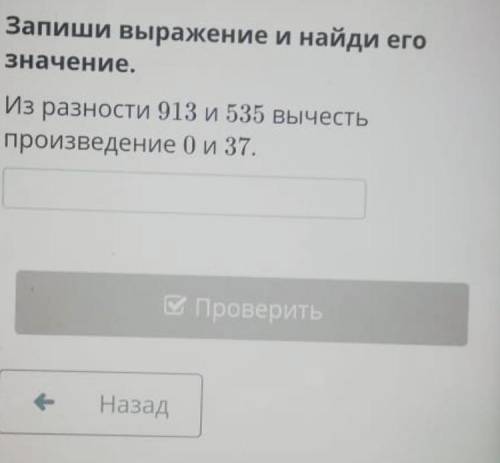 Запиши значение выражения и найди его значение из разности 913 и 535 вычесть произведение 0 и 37