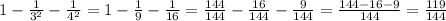 1-\frac{1}{3^2} -\frac{1}{4^2} = 1 - \frac{1}{9}-\frac{1}{16} =\frac{144}{144} -\frac{16}{144}-\frac{9}{144} =\frac{144-16-9}{144} =\frac{119}{144}