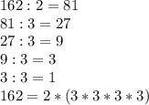 162 : 2 = 81\\81 : 3 = 27\\27 : 3 = 9\\9 : 3 = 3\\3 : 3 = 1\\162 = 2 * (3*3*3*3)