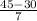 \frac{45-30}{7}