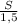 \frac{S}{1,5}