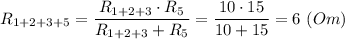 R_{1+2+3+5} = \dfrac{R_{1+2+3} \cdot R_5}{R_{1+2+3} +R_5} = \dfrac{10 \cdot 15}{10 + 15}= 6~(Om)