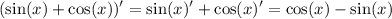 \displaystyle (\sin(x)+\cos(x))'=\sin(x)'+\cos(x)'=\cos(x)-\sin(x)