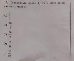 Представьте дробь 1,125 в виде рационального числа. А) 9/8 Б) 40/8 С) 20/9 D)9/40 E) 33/10​