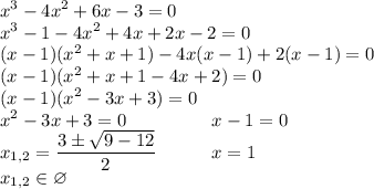 \displaystyle x^3-4x^2+6x-3=0\\x^3-1-4x^2+4x+2x-2=0\\(x-1)(x^2+x+1)-4x(x-1)+2(x-1)=0\\(x-1)(x^2+x+1-4x+2)=0\\(x-1)(x^2-3x+3)=0\\x^2-3x+3=0\ \ \ \ \ \ \ \ \ \ \ \ \ \ x-1=0\\x_{1,2}=\frac{3\pm\sqrt{9-12}}{2}\ \ \ \ \ \ \ \ \ x=1\\x_{1,2}\in\varnothing