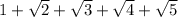 1 + \sqrt{2} + \sqrt{3} + \sqrt{4} + \sqrt{5}