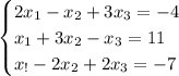 \displaystyle\begin{cases}2x_1-x_2+3x_3=-4\\x_1+3x_2-x_3=11\\x_!-2x_2+2x_3=-7\end{cases}