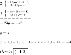 2)\left \{ {{x+7y=10}|*(-4) \atop {4x+5y=-6}} \right.\\\\+\left \{ {{-4x-28y=-40} \atop {4x+5y=-6}} \right.\\--------\\-23y=-46\\\\y=2\\\\x=10-7y=10-7*2=10-14=-4\\\\Otvet:\boxed{(-4;2)}