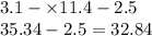 3.1 - \times 11.4 - 2.5 \\ 35.34 - 2.5 = 32.84