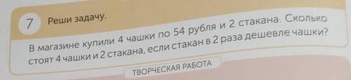 7 Реши задачу.В магазине купили 4 чашки по 54 рубля и 2 стакана. Сколькостоят 4 чашки и 2 стакана, е