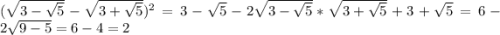 (\sqrt{3 - \sqrt{5} } - \sqrt{3+\sqrt{5} } )^{2} = 3 - \sqrt{5} - 2\sqrt{3-\sqrt{5} }*\sqrt{3 + \sqrt{5} } + 3 + \sqrt{5} = 6 - 2\sqrt{9-5} = 6 - 4 = 2