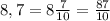 8,7=8\frac{7}{10} =\frac{87}{10}