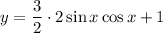 y= \dfrac{3}{2}\cdot2 \sin x\cos x +1