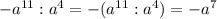 -a^{11}:a^{4}=-(a^{11}:a^{4})=-a^{7}