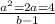 \frac{a^2=2a=4}{b-1}