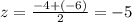 z = \frac{ - 4 + ( - 6)}{2} = - 5