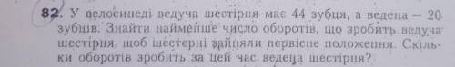 ІВ! У велосипедиста ведуча шестірня має 44 зубця а ведена 20 зубців. Знайти найменше число оборотів,