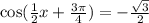 \cos( \frac{1}{2}x + \frac{3\pi}{4} ) = - \frac{ \sqrt{3} }{2}