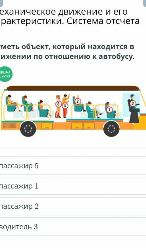 Отметь объект, который находится в движении по отношению к автобусу. ￼пассажир 5пассажир 1пассажир 2