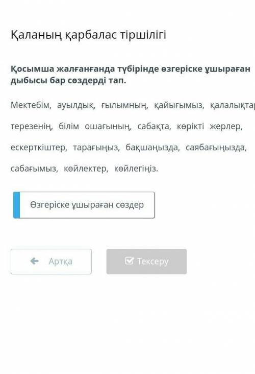 Қосымша жалғанғанда түбірінде өзгеріске ұшыраған дыбысы бар сөздерді тап. Мектебім, ауылдық, ғылымны