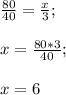 \frac{80}{40} =\frac{x}{3};\\\\x=\frac{80*3}{40};\\\\x=6