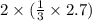 2 \times ( \frac{1}{3} \times 2.7)