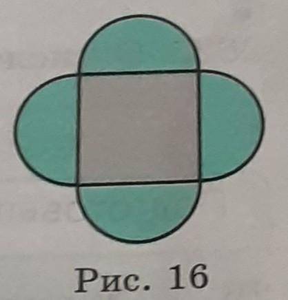 255. На каждой стороне квадрата построен полукруг (рис. 16). Найдите площадь получившейся фи-гуры, е