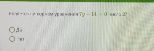 Является ли корнем уравнения 7y + 14 = 0 число 2?данет​