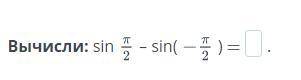 Вычислить: sin П/2 - sin (-П/2)=