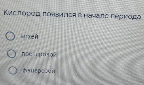 Кислород появился в начале периода ?архей протерозой фанерозой ​