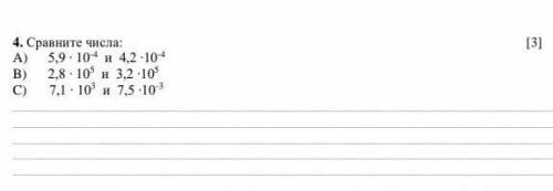 4. Сравните числа: [3] A) 5,9 ∙ 10-4 и 4,2 ∙10-4B) 2,8 ∙ 105 и 3,2 ∙105C) 7,1 ∙ 103 и 7,5 ∙10-3​